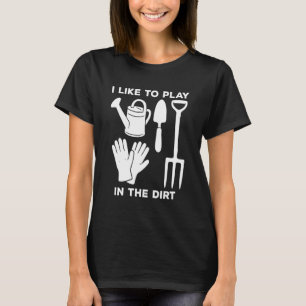 I Like to Play in The Dirt Funny Gardening Gardene T-Shirt