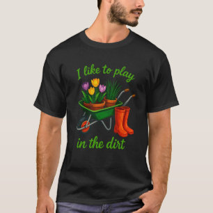 I Like to Play in The Dirt Plant Gardening Farmer T-Shirt