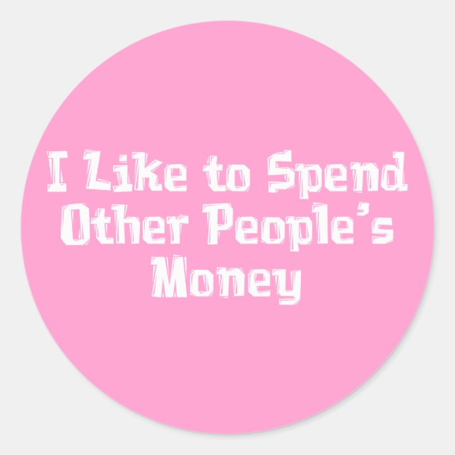I Like to Spend Other People's Money Gifts Classic Round Sticker (Front)