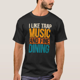 I Like Trap Music And Fine Dining Trap Music  1 T-Shirt