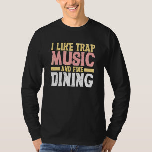 I Like Trap Music And Fine Dining Trap Music T-Shirt