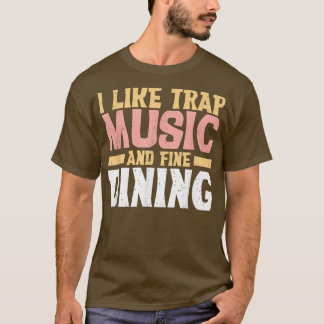 I Like Trap Music And Fine Dining Trap Music  T-Shirt