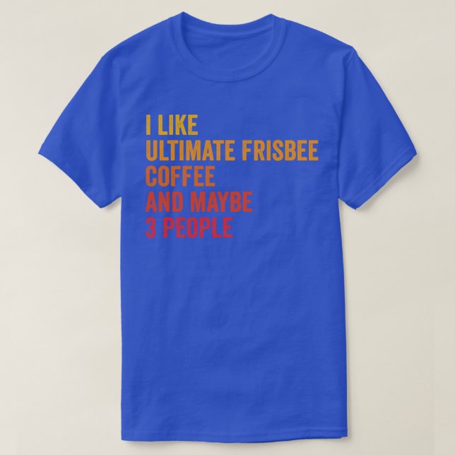 I Like Ultimate Frisbee And Coffee Maybe 3 People T-Shirt (Design Front)