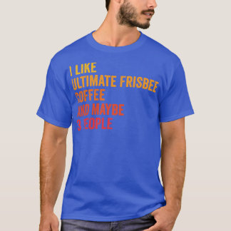 I Like Ultimate Frisbee And Coffee Maybe 3 People T-Shirt