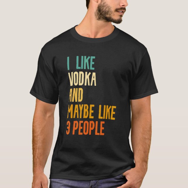 I Like Vodka And Maybe Like 3 People Alcohol Liquo T-Shirt (Front)