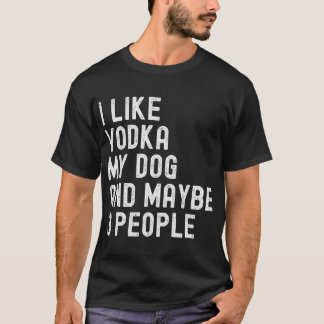 I Like Vodka My Dog And Maybe 3 People Funny Humor T-Shirt