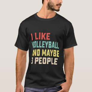 I Like Volleyball And Maybe 3 People 1 T-Shirt