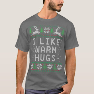 I Like Warm Hugs Funny Ugly Christmas Happy Holida T-Shirt