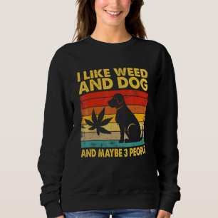 I Like Weed And Dog And Maybe Three People Sweatshirt