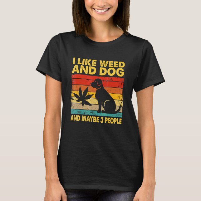 I Like Weed And Dog And Maybe Three People T-Shirt (Front)