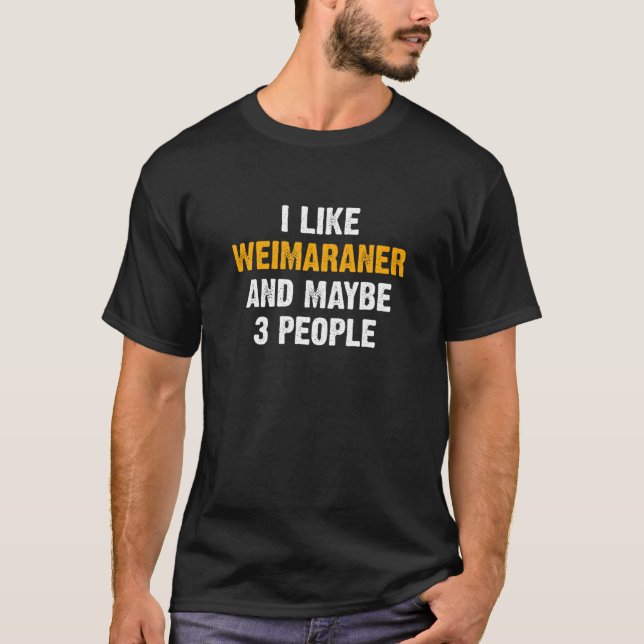 I Like Weimaraner And Maybe 3 People Funny Weimara T-Shirt (Front)