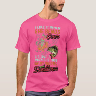 I Like When She Bends When She Tugs On My Worm And T-Shirt