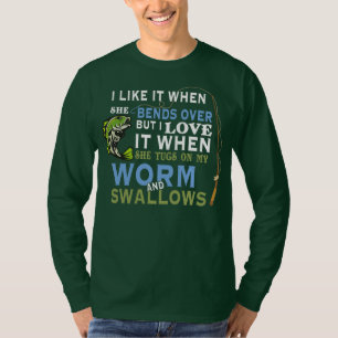 I Like When She Bends When She Tugs On My Worm T-Shirt