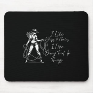 I Like Whips And Chains I Like Being Tied To Thing Mouse Pad