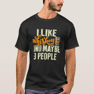I Like Whiskey and Maybe 3 People Saying Whiskey T-Shirt