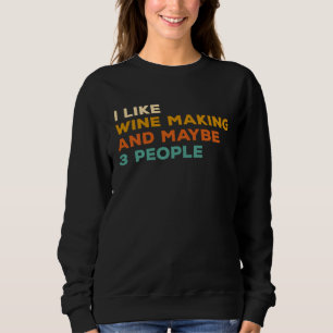 I Like Wine Making And Maybe 3 People Winemaker Wi Sweatshirt