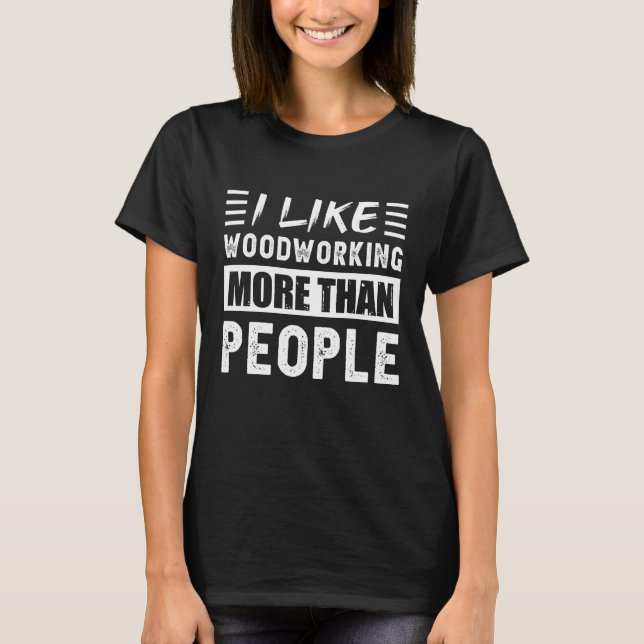 I like Woodworking more than People Funny T-Shirt (Front)