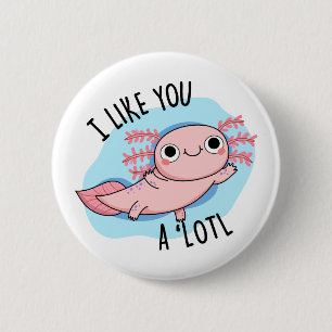 I Like You A Lotl Funny Axolotl Pun  6 Cm Round Badge