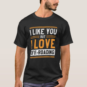 I Like You But I Love Off Roading 4x4 Racing Drive T-Shirt