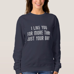 I Like You For More Than Just Your Boat Sweatshirt