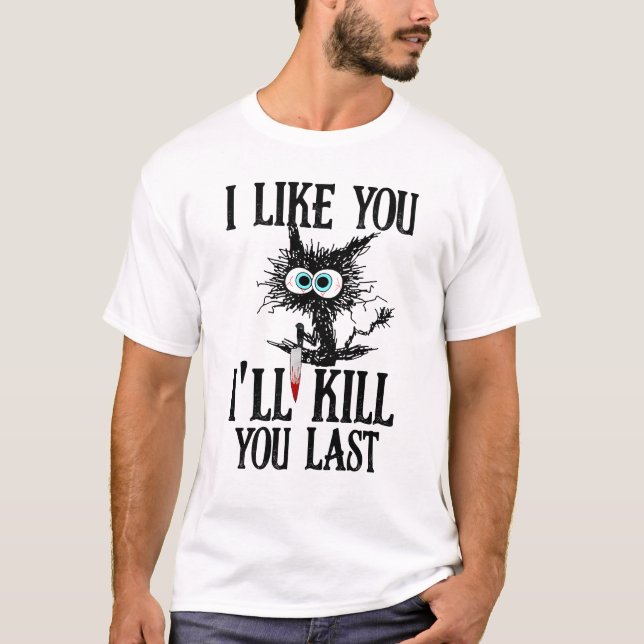 I Like You I'll Kill You Last Funny Cat T-Shirt (Front)