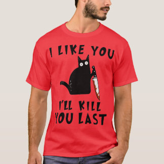 I like you Ill Kill You Last Funny Murderous Black T-Shirt