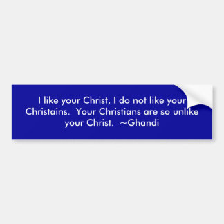 I like your Christ, I do not like your Christains Bumper Sticker