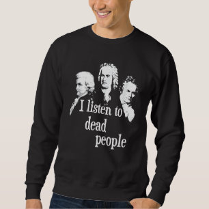 I Listen To Dead People - Classical Music Composer Sweatshirt
