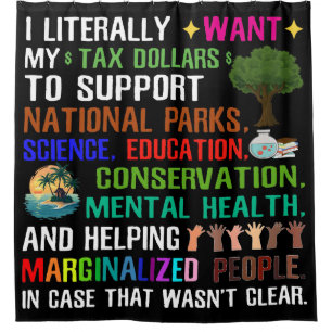 I Literally Want My Tax Dollars Shower Curtain