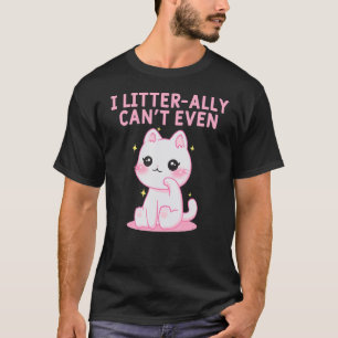 I Litterally Cant Even Cat Kitten Humour Cat Mum T-Shirt