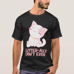 I Litterally Cant Even Cat Kitten Humour Cat Mum T-Shirt