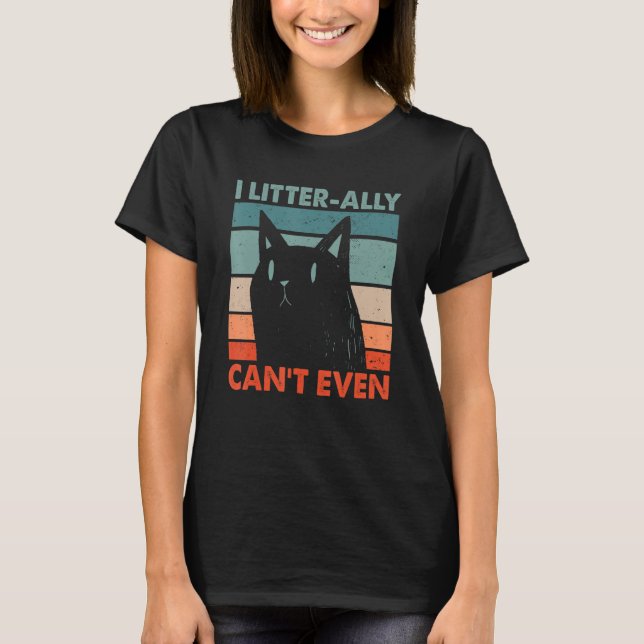 I Litterally Can't Even Cat Lover Funny Kitten Hum T-Shirt (Front)