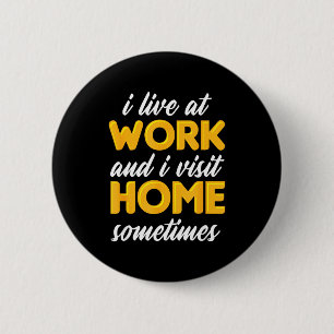 I Live At Work And I Visit Home Sometimes For Work 6 Cm Round Badge