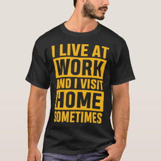 I Live At Work and I Visit Home Sometimes Funny T-Shirt