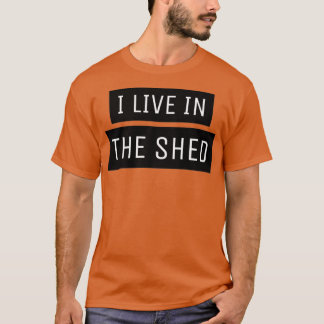 I Live In The Shed T-Shirt