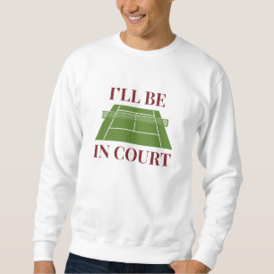I’ll Be In Court Sweatshirt