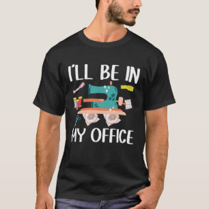 I ll Be In My Office  Seamstress Quilting Sewing T-Shirt