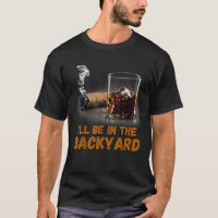 I ll Be In The Backyard Funny Cigar And Bourbon Lo