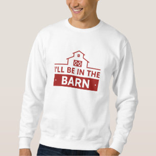 I’ll Be In The Barn Sweatshirt