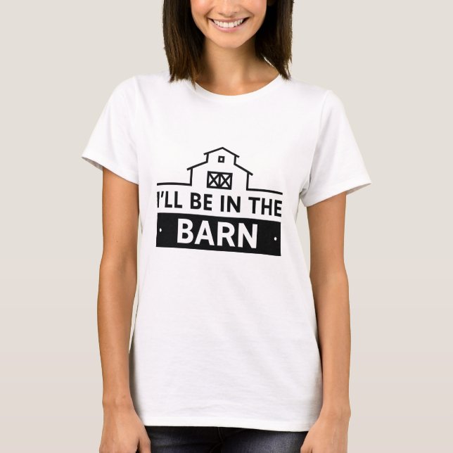 I’ll Be In The Barn T-Shirt (Front)