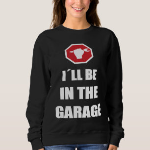 I´ll be in the garage Car Mechanic Sweatshirt