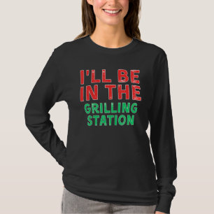 I ll Be In The Grilling Station Barbecuing X Mas T-Shirt
