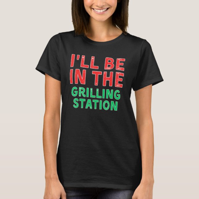 I ll Be In The Grilling Station Barbecuing X Mas T-Shirt (Front)