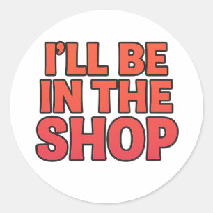 I’LL BE IN THE SHOP – Bold Sticker