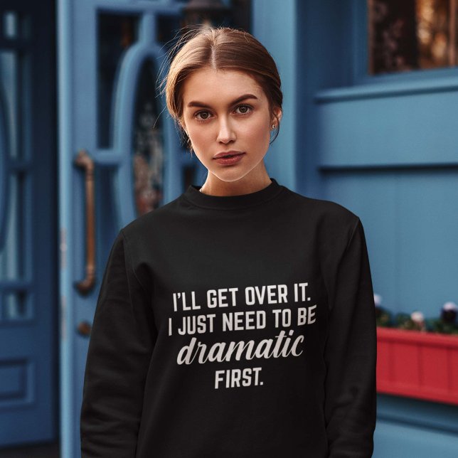 I’ll Get Over It Sweatshirt (dramatic sweatshirt)