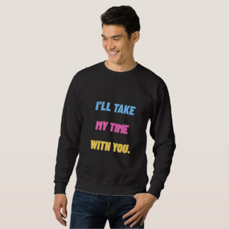 I’ll Take My Time With You.” Minimal Sweatshirt