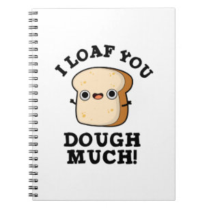 I Loaf You Dough Much Funny Bread Pun Notebook