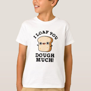 I Loaf You Dough Much Funny Bread Pun T-Shirt