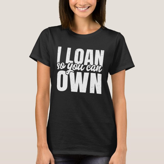 I Loan So You Can Own Mortgage Loan Agent Mortgage T-Shirt (Front)