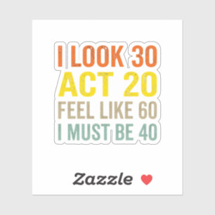 I Look 30 Act 20 Feel Like 60 Funny 40 Quote 